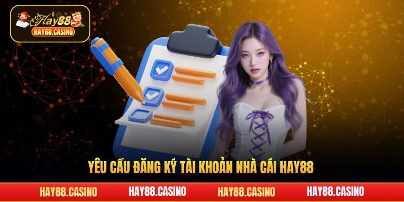 Yêu cầu đăng ký tài khoản nhà cái Hay88