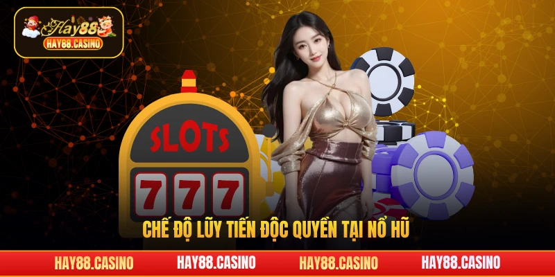 Chế độ lũy tiến độc quyền tại nổ hũ Hay88
