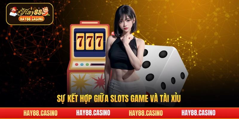 Sự kết hợp giữa slots game và tài xỉu