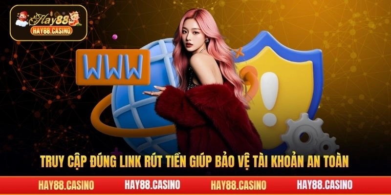 Truy cập đúng link rút tiền giúp bảo vệ tài khoản Hay88 an toàn